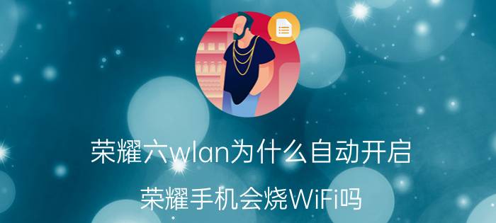 荣耀六wlan为什么自动开启 荣耀手机会烧WiFi吗？